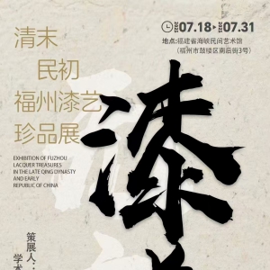 清末民初福州漆艺珍品展07.18-7.31日福建省海峡民间艺术馆
